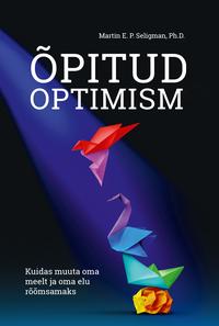 Õpitud optimism. Kuidas muuta oma meelt ja oma elu rõõmsamaks