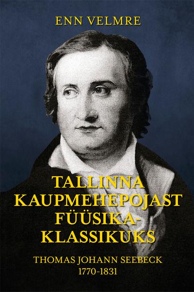 TALLINNA KAUPMEHEPOJAST FÜÜSIKAKLASSIKUKS: THOMAS JOHANN SEEBECK 1770–1831