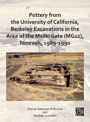 POTTERY FROM THE UNIVERSITY OF CALIFORNIA, BERKELEY EXCAVATIONS IN THE AREA OF THE MASKI GATE (MG22), NINEVEH, 1989-1990