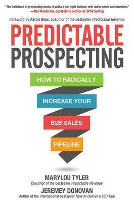 PREDICTABLE PROSPECTING: HOW TO RADICALLY INCREASE YOUR B2B SALES PIPELINE