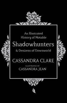 ILLUSTRATED HISTORY OF NOTABLE SHADOWHUNTERS AND DENIZENS OF DOWNWORLD