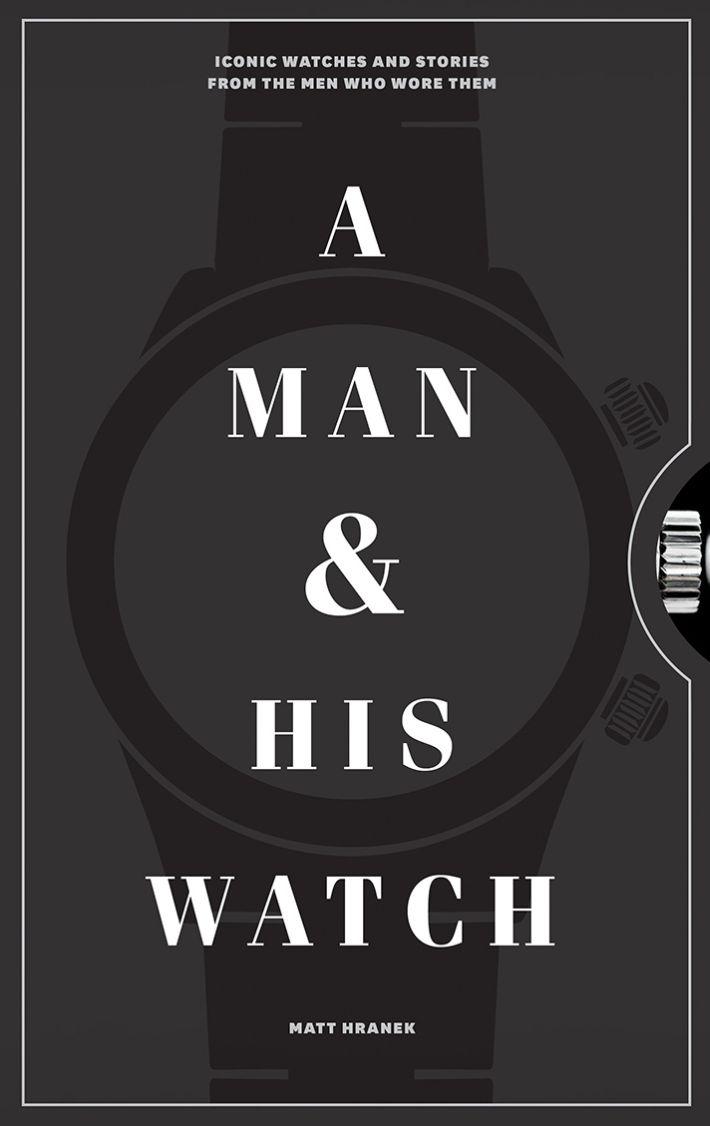 Man and His Watch: Iconic Watches and Stories Fromthe Men Who Wore Them