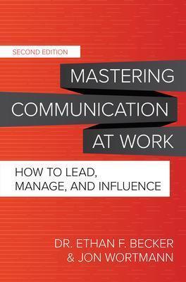 MASTERING COMMUNICATION AT WORK, SECOND EDITION: HOW TO LEAD, MANAGE, AND INFLUENCE