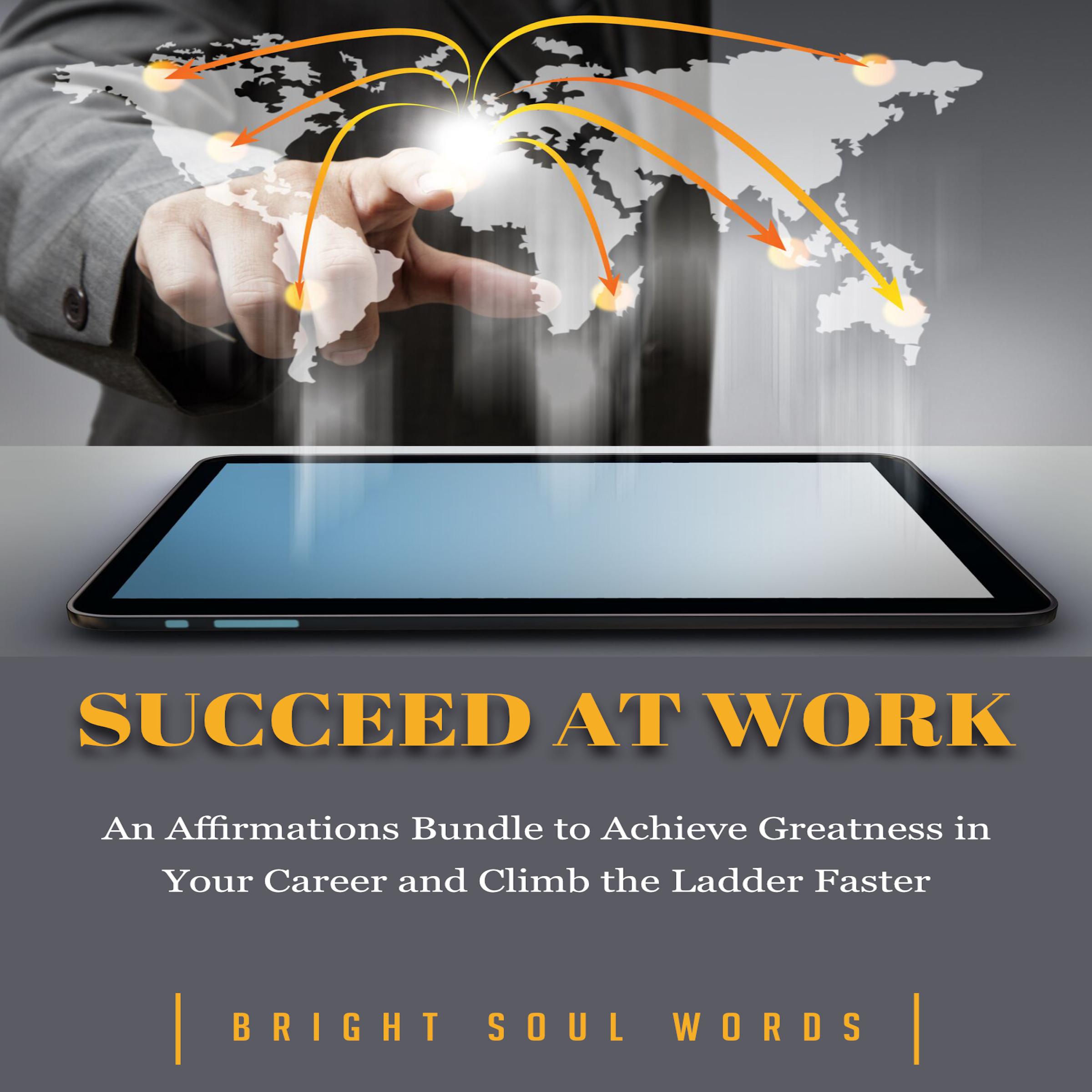 Succeed at Work: An Affirmations Bundle to Achieve Greatness in Your Career and Climb the Ladder Faster