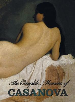 Complete Memoirs of Casanova "The Story of My Life" (All Volumes in a Single Book, Illustrated, Complete and Unabridged)