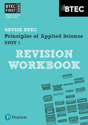 PEARSON REVISE BTEC FIRST IN APPLIED SCIENCE: PRINCIPLES OF APPLIED SCIENCE UNIT 1 REVISION WORKBOOK