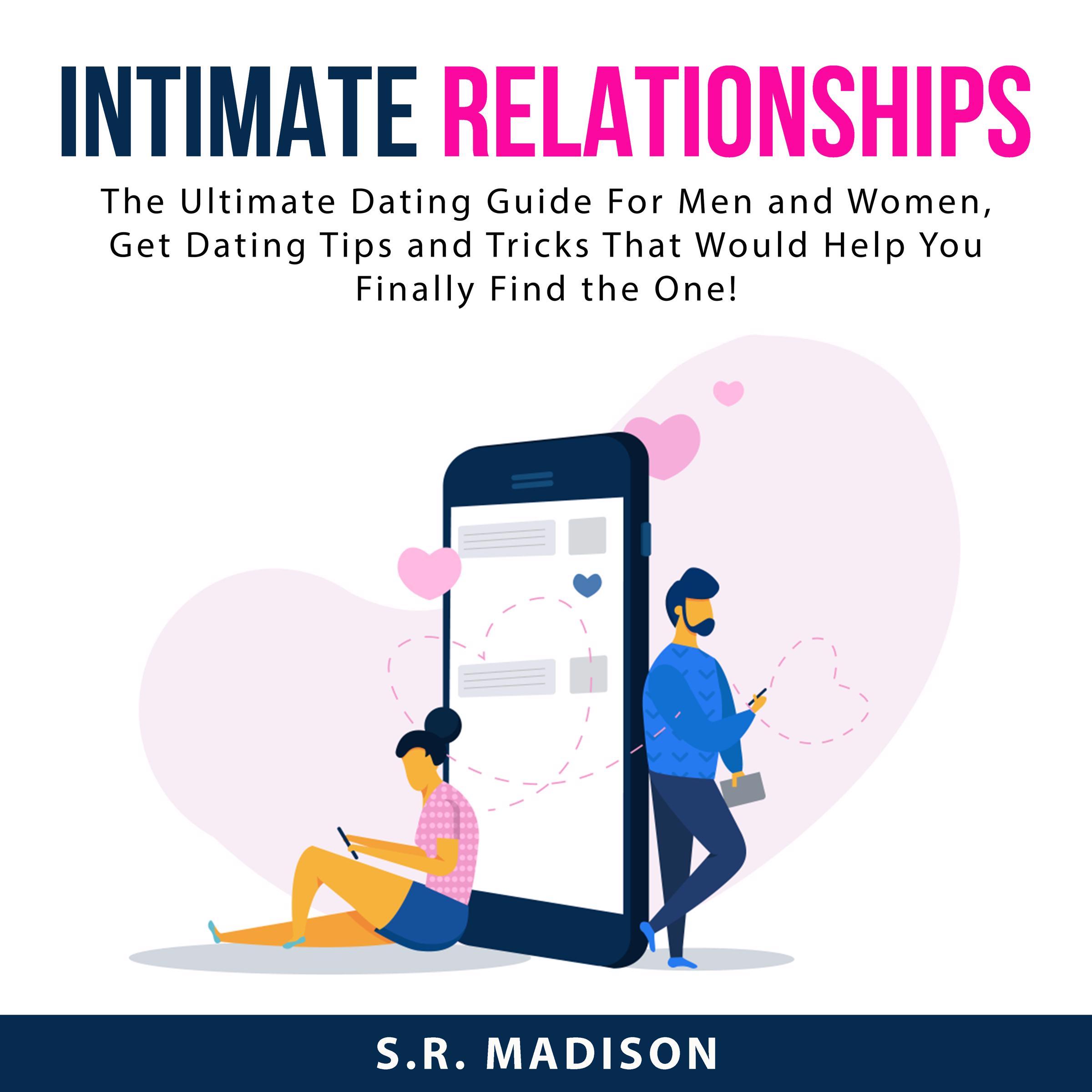 Intimate Relationships: The Ultimate Dating Guide For Men and Women, Get Dating Tips and Tricks That Would Help You Finally Find the One!