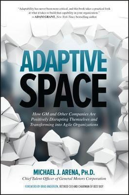 ADAPTIVE SPACE: HOW GM AND OTHER COMPANIES ARE POSITIVELY DISRUPTING THEMSELVES AND TRANSFORMING INTO AGILE ORGANIZATIONS