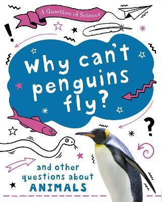 QUESTION OF SCIENCE: WHY CAN'T PENGUINS FLY? AND OTHER QUESTIONS ABOUT ANIMALS