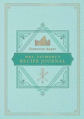 OFFICIAL DOWNTON ABBEY MRS. PATMORE'S RECIPE JOURNAL