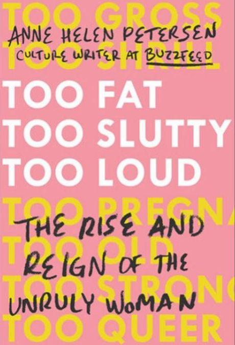 Too Fat Too Slutty Too Loud: The Rise and Reign Ofthe Unruly Woman