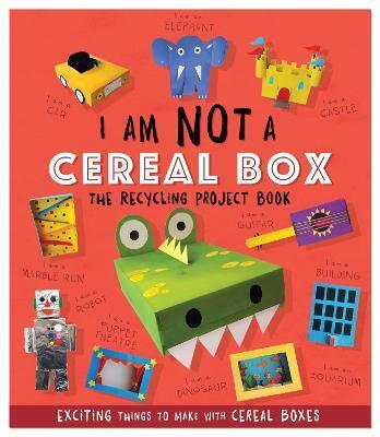 I AM NOT A CEREAL BOX - THE RECYCLING PROJECT BOOK