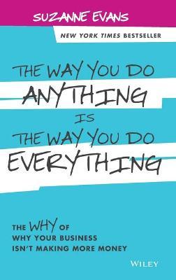 Way You Do Anything is the Way You Do Everything - The Why of Why Your Business Isn't Making More Money