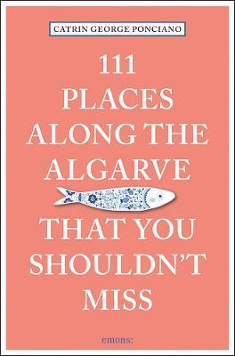 111 PLACES ALONG THE ALGARVE THAT YOU SHOULDN'T MISS