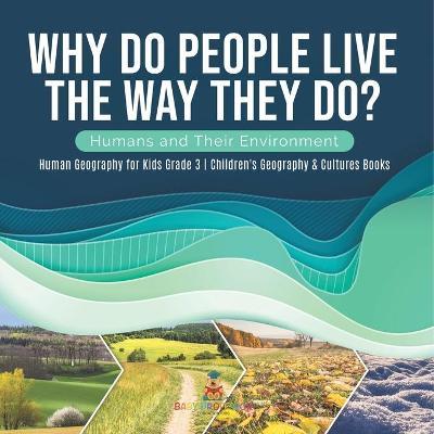 WHY DO PEOPLE LIVE THE WAY THEY DO? HUMANS AND THEIR ENVIRONMENT HUMAN GEOGRAPHY FOR KIDS GRADE 3 CHILDREN'S GEOGRAPHY & CULTURES BOOKS