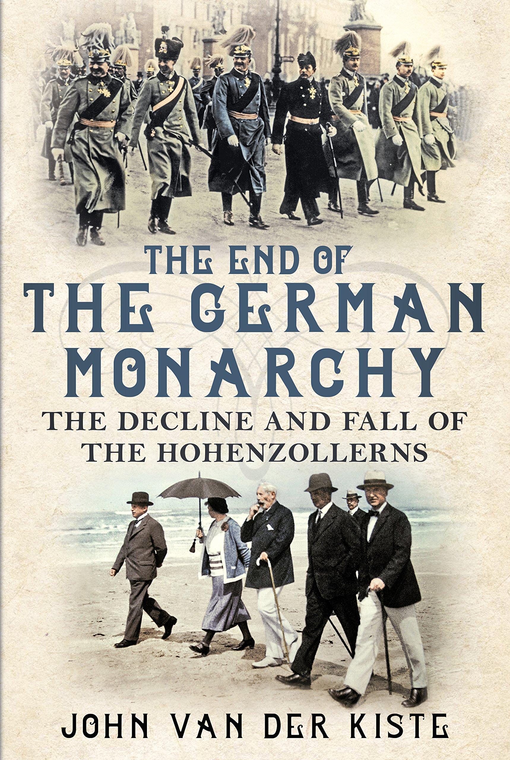 End of The German Monarchy: The Decline and Fall of The Hohenzollerns