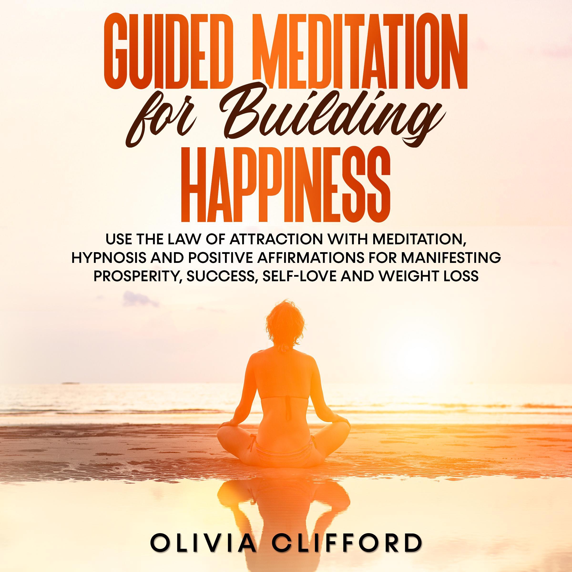 Guided Meditation for Building Happiness:   Use The Law of Attraction with Meditation, Hypnosis and Positive Affirmations for Manifesting Prosperity, Success, Self-Love and Weight Loss