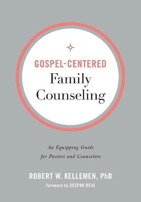 Gospel-Centered Family Counseling - An Equipping Guide for Pastors and Counselors