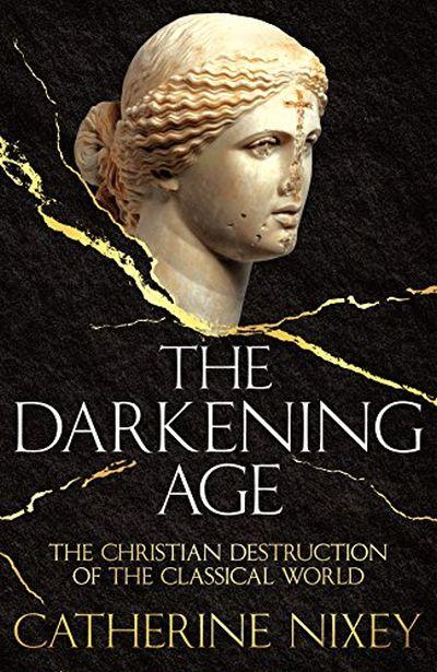 Darkening Age: The Christian Destruction of The Classical World