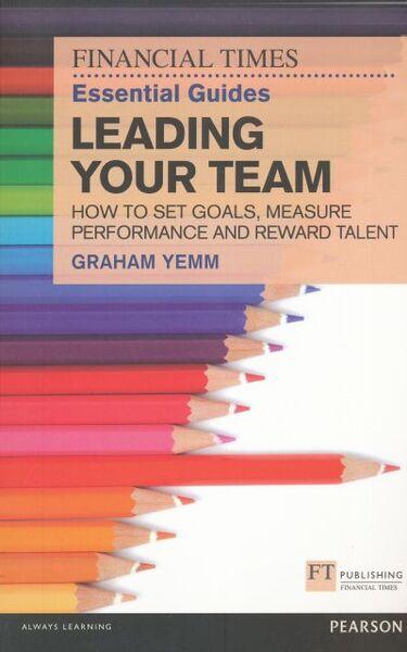 FT ESSENTIAL GUIDE TO LEADING YOUR TEAM