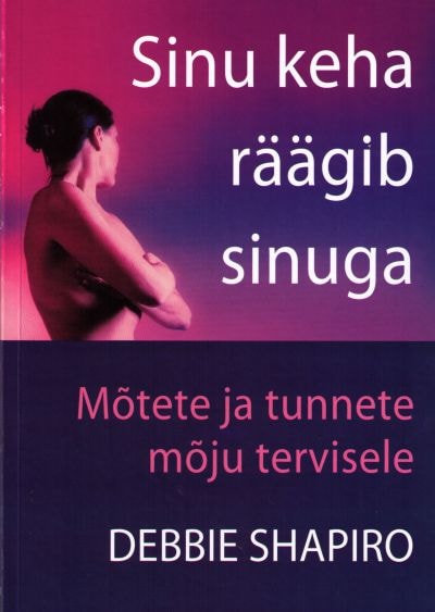 Sinu keha räägib sinuga. Mõtete ja tunnete mõju tervisele