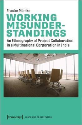 WORKING MISUNDERSTANDINGS - AN ETHNOGRAPHY OF PROJECT COLLABORATION IN A MULTINATIONAL CORPORATION IN INDIA