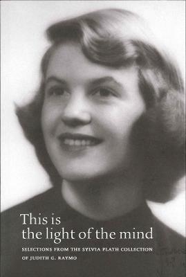 This Is the Light of the Mind - Selections from the Sylvia Plath Collection of Judith G. Raymo
