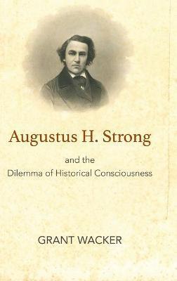 AUGUSTUS H. STRONG AND THE DILEMMA OF HISTORICAL CONSCIOUSNESS