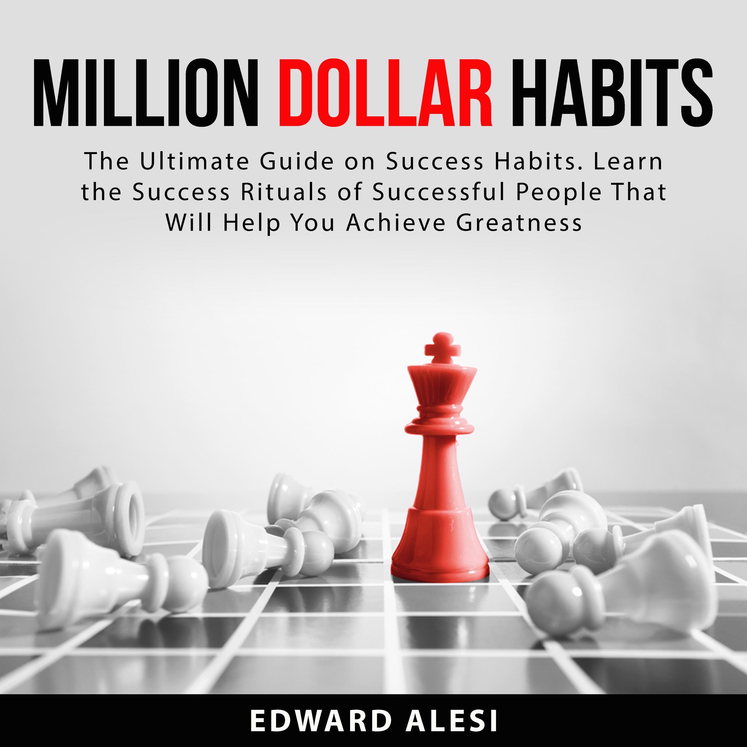Million Dollar Habits: The Ultimate Guide on Success Habits. Learn the Success Rituals of Successful People That Will Help You Achieve Greatness