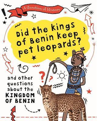 QUESTION OF HISTORY: DID THE KINGS OF BENIN KEEP PET LEOPARDS? AND OTHER QUESTIONS ABOUT THE KINGDOM OF BENIN