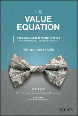 VALUE EQUATION: A BUSINESS GUIDE TO WEALTH CRE ATION FOR ENTREPRENEURS, LEADERS & INVESTORS
