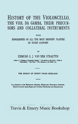 History of the Violoncello, the Viol Da Gamba, Their Precursors and Collateral Instruments, with Biographies of All the Most Eminent Players in Every Country. [Facsimile of the 1915 Edition].