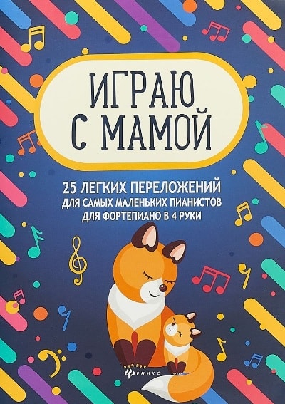 ИГРАЮ С МАМОЙ. 25 ЛЕГКИХ ПЕРЕЛОЖЕНИЙ ДЛЯ САМЫХ МАЛЕНьКИХ ПИАНИСТОВ. ДЛЯ ФОРТЕПИАНО В 4