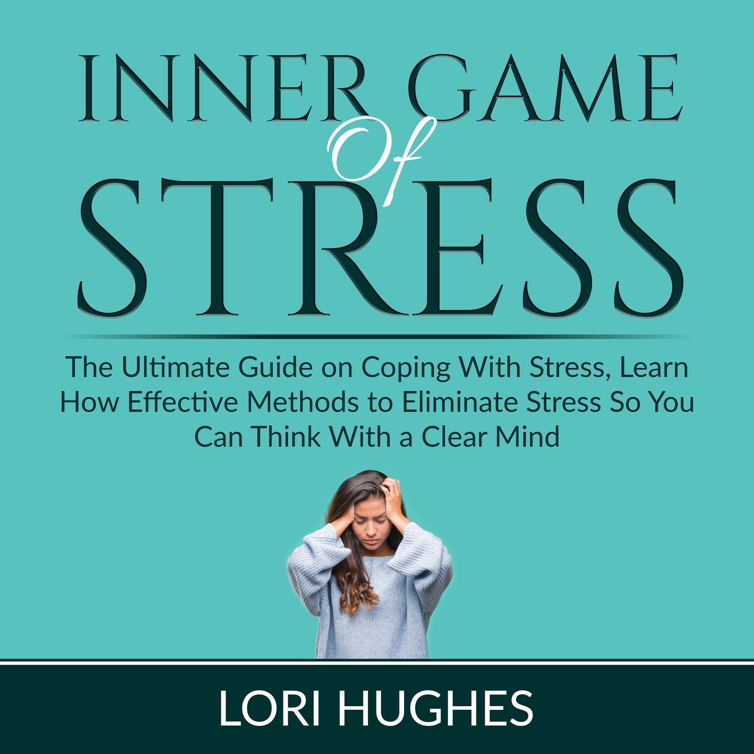 Inner Game of Stress: The Ultimate Guide on Coping With Stress, Learn How Effective Methods to Eliminate Stress So You Can Think With a Clear Mind