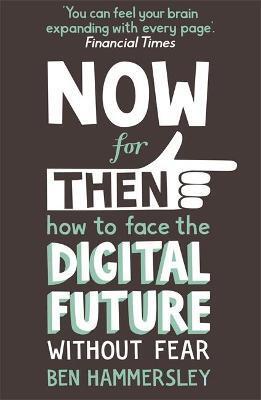 NOW FOR THEN: HOW TO FACE THE DIGITAL FUTURE WITHOUT FEAR