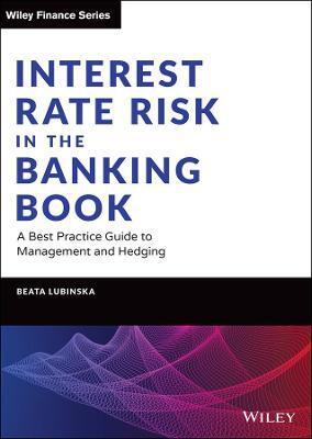 INTEREST RATE RISK IN THE BANKING BOOK - A BEST PRACTICE GUIDE TO MANAGEMENT AND HEDGING