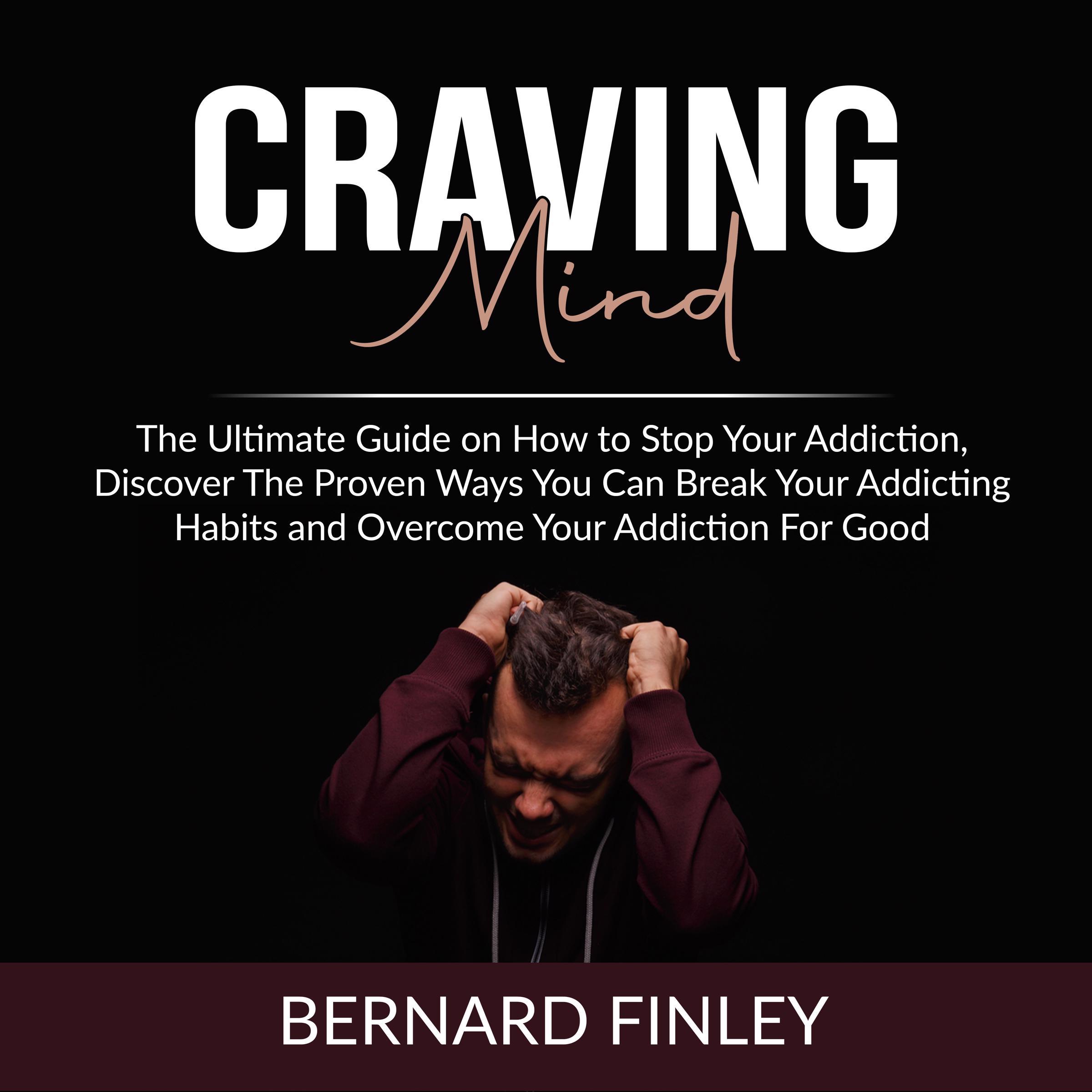 Craving Mind: The Ultimate Guide on How to Stop Your Addiction, Discover The Proven Ways You Can Break Your Addicting Habits and Overcome Your Addiction For Good