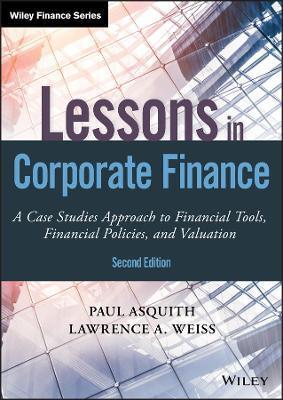 LESSONS IN CORPORATE FINANCE, SECOND EDITION - A CASE STUDIES APPROACH TO FINANCIAL TOOLS, FINANCIAL POLICIES, AND VALUATION