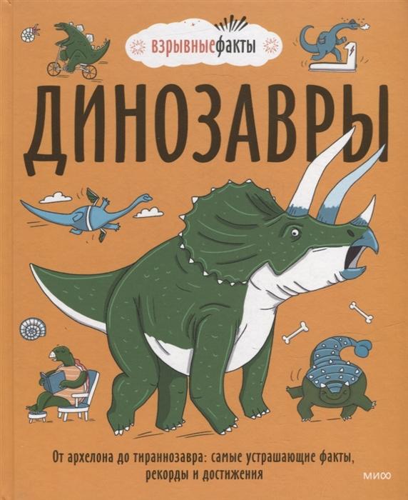 Динозавры. От архелона до тираннозавра. Самые устрашающие факты, рекорды и