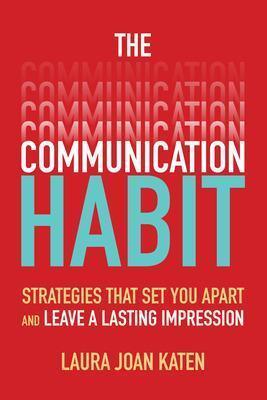 COMMUNICATION HABIT: STRATEGIES THAT SET YOU APART AND LEAVE A LASTING IMPRESSION