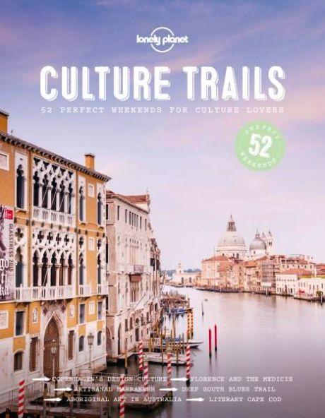 Lonely Planet: Culture Trails. 52 Perfect Weekends For Culture Lovers