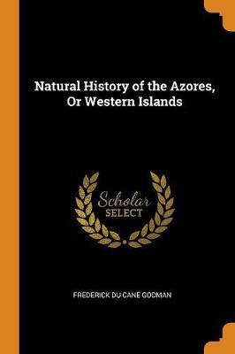 NATURAL HISTORY OF THE AZORES, OR WESTERN ISLANDS