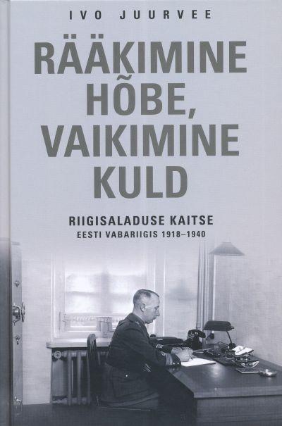 RÄÄKIMINE HÕBE, VAIKIMINE KULD. RIIGISALADUSTE KAITSE EESTI VABARIIGIS 1918-1940