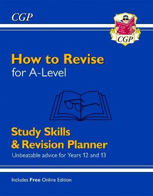 NEW HOW TO REVISE FOR A-LEVEL: STUDY SKILLS & PLANNER - FROM CGP, THE REVISION EXPERTS (INC VIDEOS)