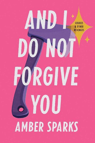 AND I DO NOT FORGIVE YOU: STORIES AND OTHER