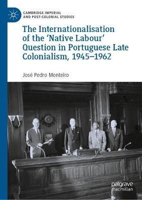 Internationalisation of the 'Native Labour' Question in Portuguese Late Colonialism, 1945-1962