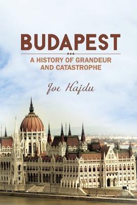 BUDAPEST: A HISTORY OF GRANDEUR AND CATASTROPHE