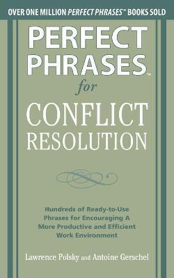 PERFECT PHRASES FOR CONFLICT RESOLUTION: HUNDREDS OF READY-TO-USE PHRASES FOR ENCOURAGING A MORE PRODUCTIVE AND EFFICIENT WORK ENVIRONMENT