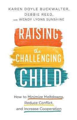 RAISING THE CHALLENGING CHILD - HOW TO MINIMIZE MELTDOWNS, REDUCE CONFLICT, AND INCREASE COOPERATION