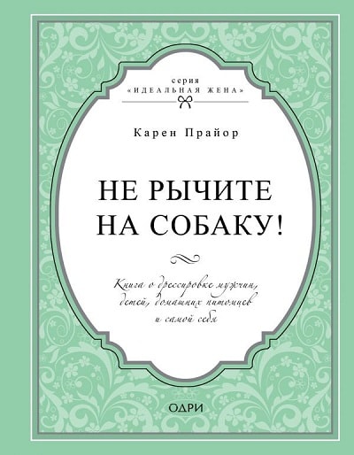 НЕ РЫЧИТЕ НА СОБАКУ! КНИГА О ДРЕССИРОВКЕ ЛЮДЕЙ, ЖИВОТНЫХ И САМОГО СЕБЯ